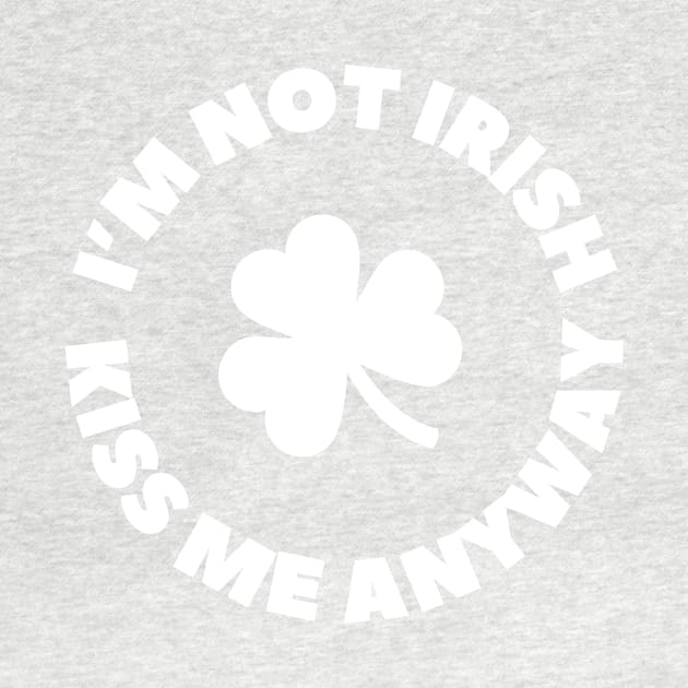 I'm not Irish - Kiss me anyway- St. Patrick's Day by Something Clever